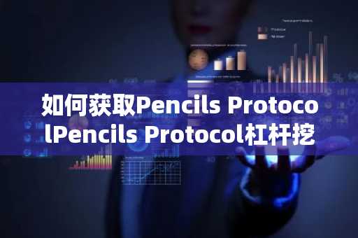 如何获取Pencils ProtocolPencils Protocol杠杆挖矿操作步骤