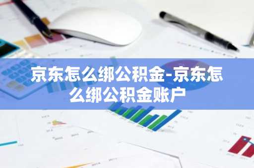 京东怎么绑公积金-京东怎么绑公积金账户