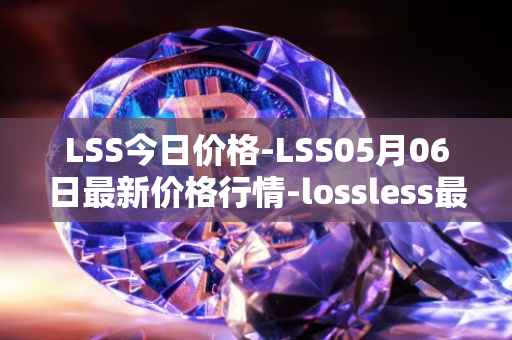 LSS今日价格-LSS05月06日最新价格行情-lossless最新走势消息