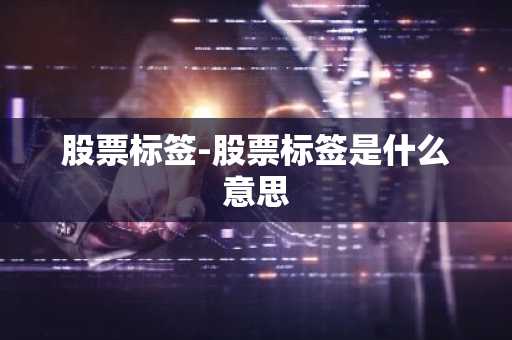 股票标签-股票标签是什么意思