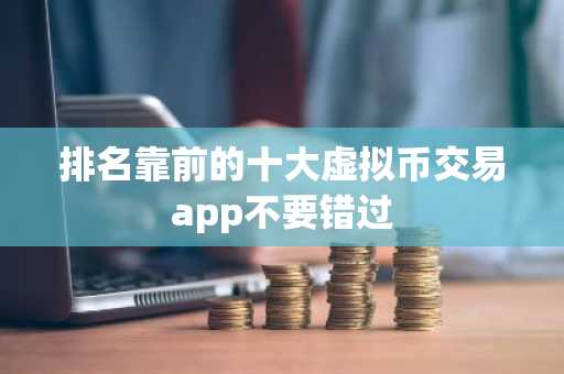 排名靠前的十大虚拟币交易app不要错过
