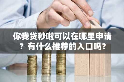 你我贷秒啦可以在哪里申请？有什么推荐的入口吗？