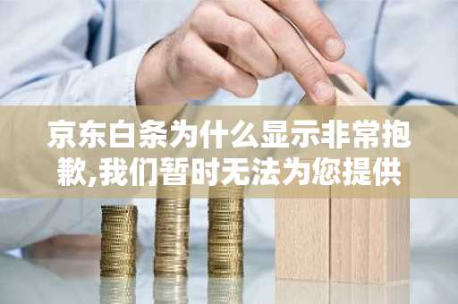 京东白条为什么显示非常抱歉,我们暂时无法为您提供白条服务？