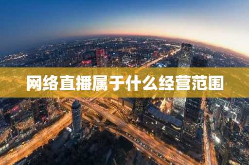 网络直播属于什么经营范围
