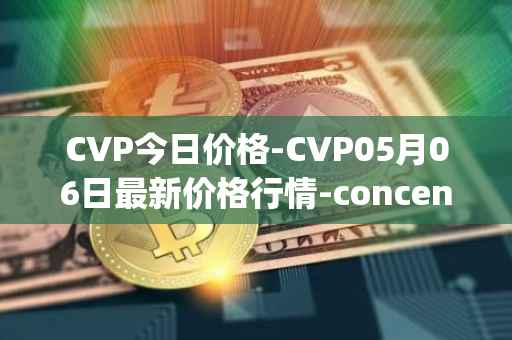 CVP今日价格-CVP05月06日最新价格行情-concentrated-voting-power最新走势消息