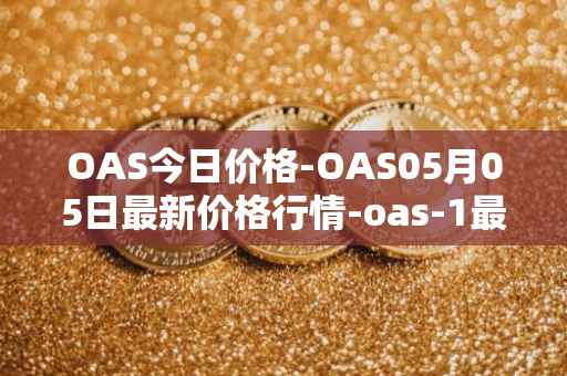 OAS今日价格-OAS05月05日最新价格行情-oas-1最新走势消息