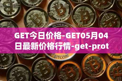 GET今日价格-GET05月04日最新价格行情-get-protocol最新走势消息