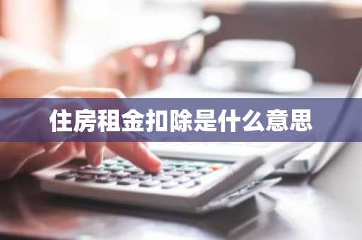 住房租金扣除是什么意思