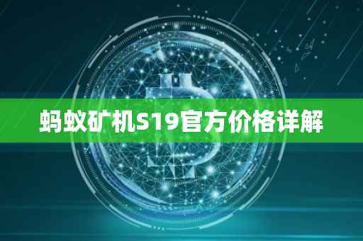 蚂蚁矿机S19官方价格详解