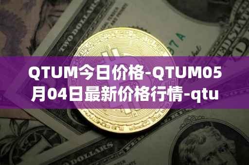 QTUM今日价格-QTUM05月04日最新价格行情-qtum最新走势消息