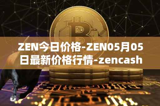 ZEN今日价格-ZEN05月05日最新价格行情-zencash最新走势消息