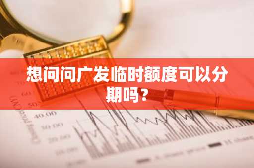想问问广发临时额度可以分期吗？