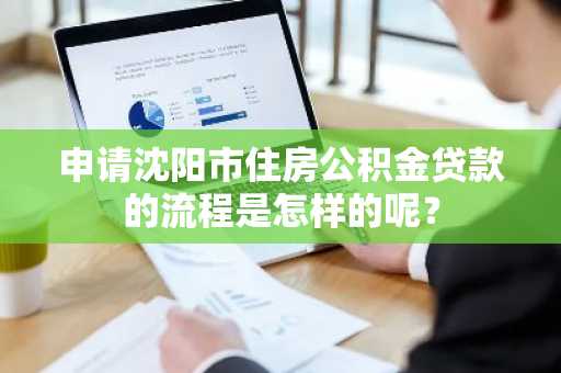 申请沈阳市住房公积金贷款的流程是怎样的呢？
