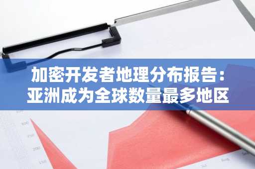 加密开发者地理分布报告：亚洲成为全球数量最多地区，美国份额跌至 24%