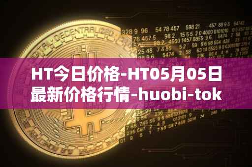 HT今日价格-HT05月05日最新价格行情-huobi-token最新走势消息