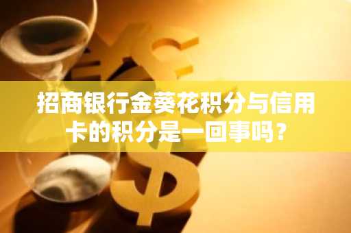 招商银行金葵花积分与信用卡的积分是一回事吗？