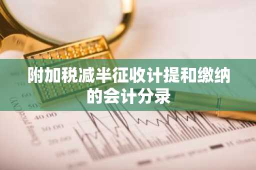 附加税减半征收计提和缴纳的会计分录