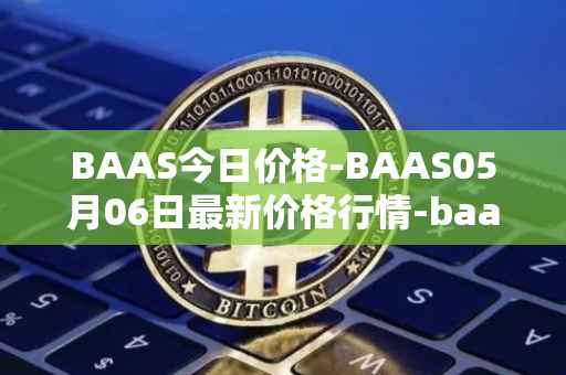 BAAS今日价格-BAAS05月06日最新价格行情-baasid最新走势消息