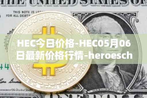 HEC今日价格-HEC05月06日最新价格行情-heroeschained最新走势消息