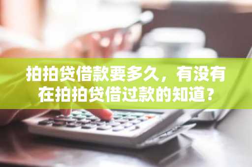 拍拍贷借款要多久，有没有在拍拍贷借过款的知道？