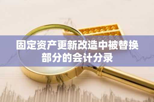 固定资产更新改造中被替换部分的会计分录