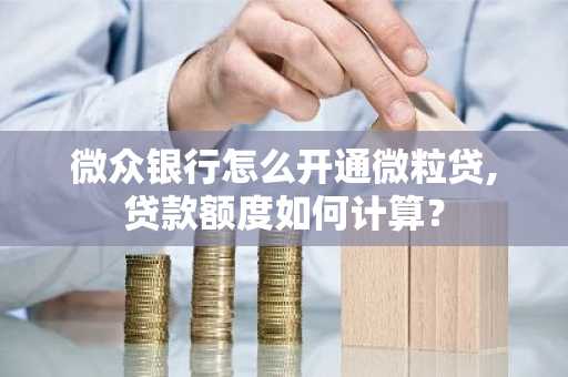 微众银行怎么开通微粒贷,贷款额度如何计算？