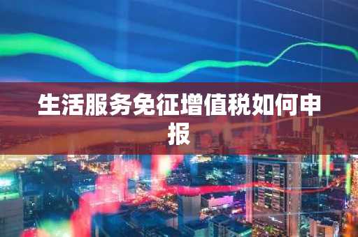生活服务免征增值税如何申报