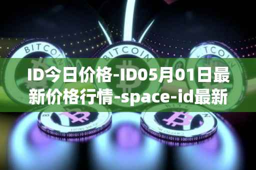 ID今日价格-ID05月01日最新价格行情-space-id最新走势消息