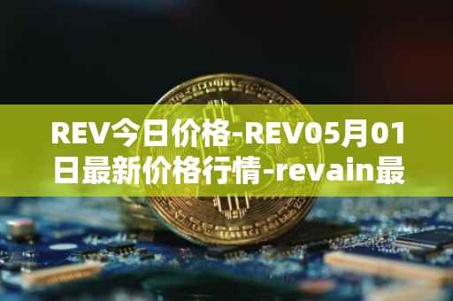 REV今日价格-REV05月01日最新价格行情-revain最新走势消息