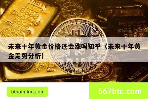 未来十年黄金价格还会涨吗知乎（未来十年黄金走势分析）