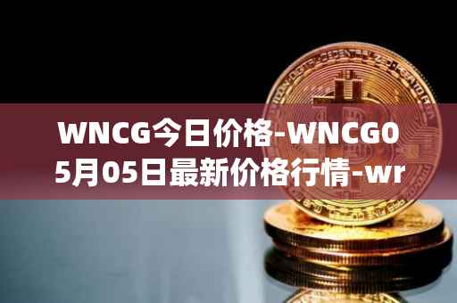 WNCG今日价格-WNCG05月05日最新价格行情-wrapped-ncg最新走势消息