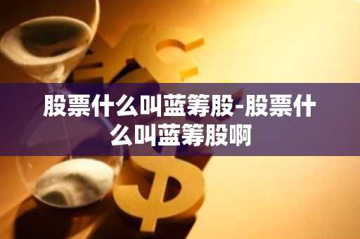 股票什么叫蓝筹股-股票什么叫蓝筹股啊