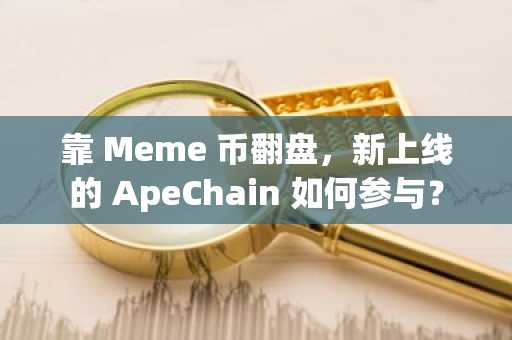 靠 Meme 币翻盘，新上线的 ApeChain 如何参与？