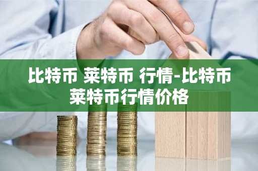 比特币 莱特币 行情-比特币莱特币行情价格