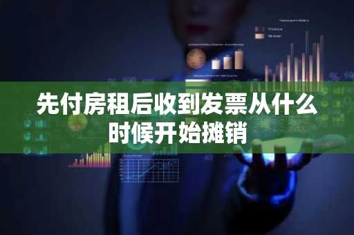 先付房租后收到发票从什么时候开始摊销