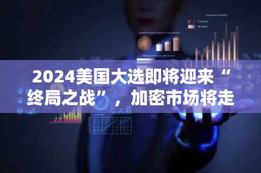 2024美国大选即将迎来“终局之战”，加密市场将走向何方？