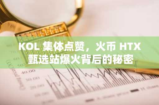 KOL 集体点赞，火币 HTX 甄选站爆火背后的秘密