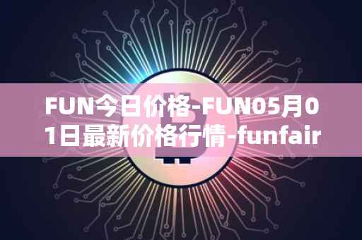 FUN今日价格-FUN05月01日最新价格行情-funfair最新走势消息
