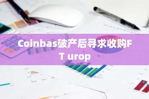 Coinbas破产后寻求收购FT urop