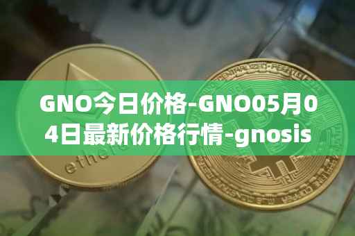 GNO今日价格-GNO05月04日最新价格行情-gnosis-gno最新走势消息