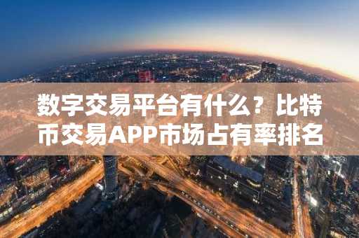 数字交易平台有什么？比特币交易APP市场占有率排名
