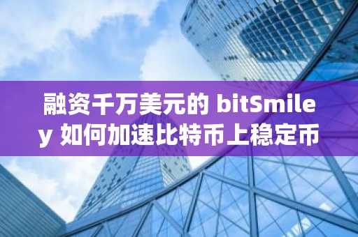 融资千万美元的 bitSmiley 如何加速比特币上稳定币落地？