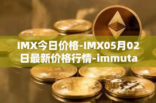 IMX今日价格-IMX05月02日最新价格行情-immutablex最新走势消息