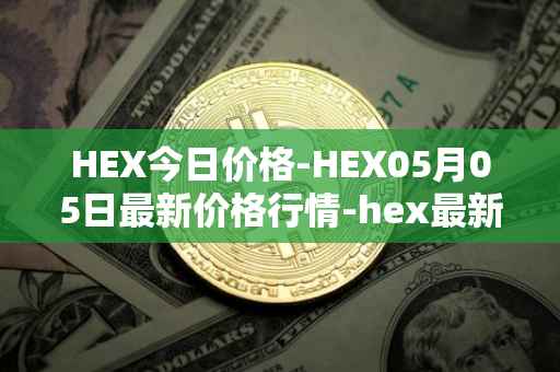 HEX今日价格-HEX05月05日最新价格行情-hex最新走势消息