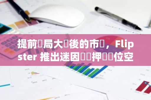提前佈局大選後的市場，Flipster 推出迷因幣質押與倉位空投活動