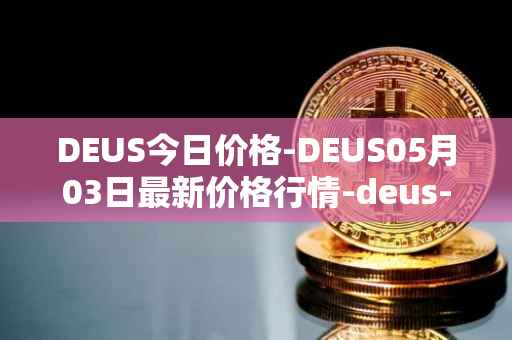 DEUS今日价格-DEUS05月03日最新价格行情-deus-finance最新走势消息