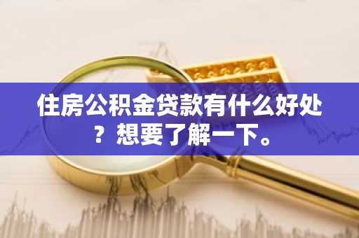 住房公积金贷款有什么好处？想要了解一下。