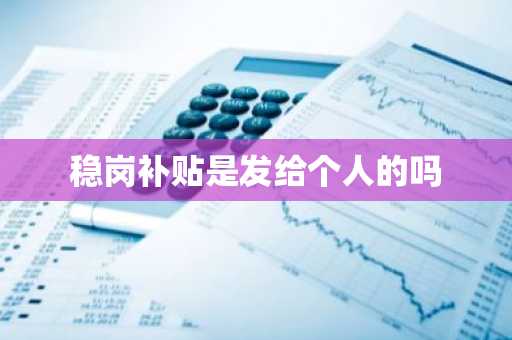 稳岗补贴是发给个人的吗