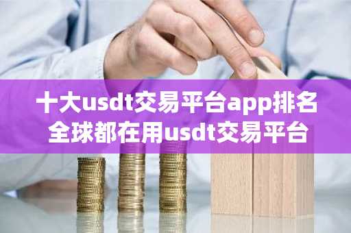 十大usdt交易平台app排名 全球都在用usdt交易平台