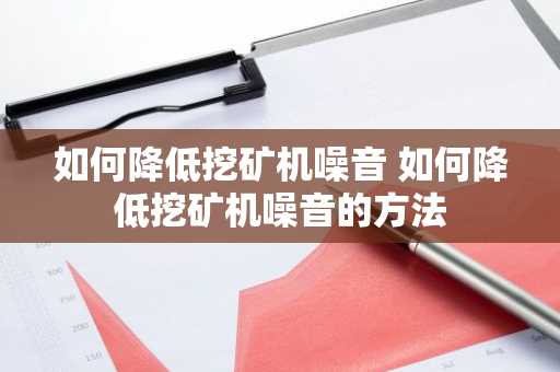 如何降低挖矿机噪音 如何降低挖矿机噪音的方法